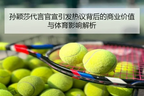 孙颖莎代言官宣引发热议背后的商业价值与体育影响解析