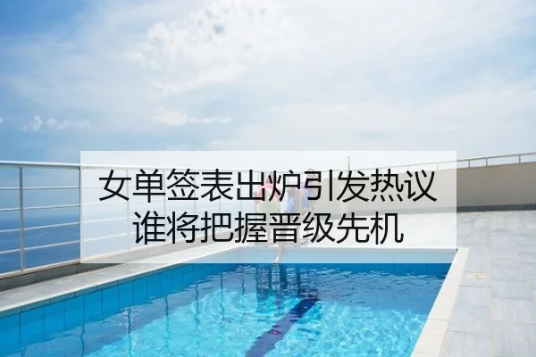 女单签表出炉引发热议 谁将把握晋级先机