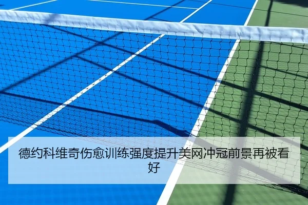 德约科维奇伤愈训练强度提升美网冲冠前景再被看好