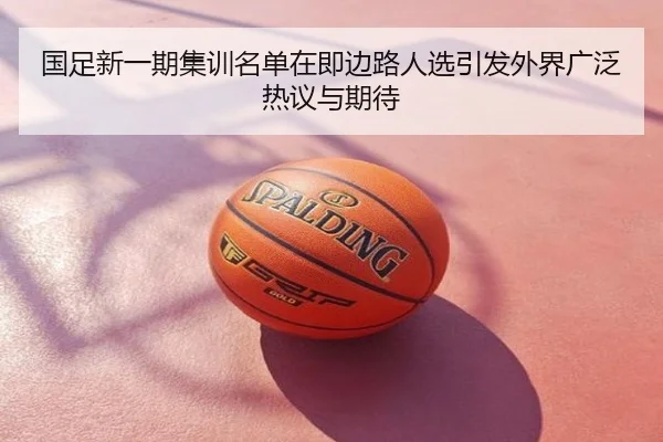 国足新一期集训名单在即边路人选引发外界广泛热议与期待